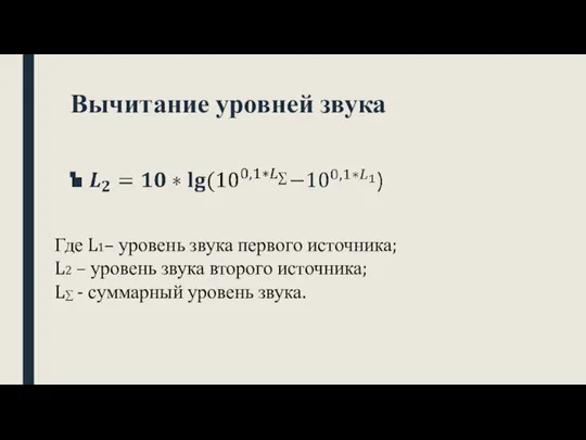 Вычитание уровней звука Где L1– уровень звука первого источника; L2 –