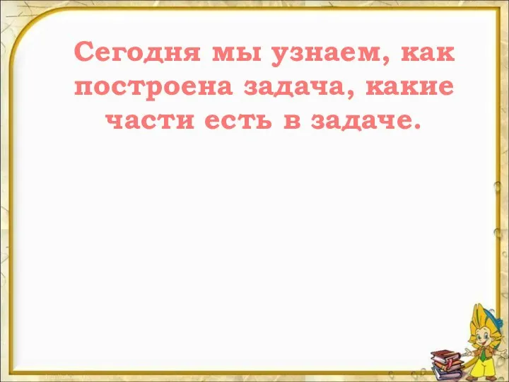 Сегодня мы узнаем, как построена задача, какие части есть в задаче.