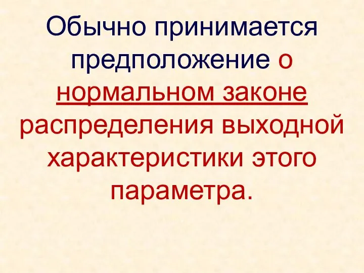 Обычно принимается предположение о нормальном законе распределения выходной характеристики этого параметра. .