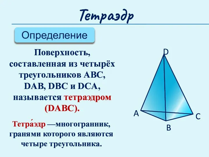 Тетраэдр Определение Поверхность, составленная из четырёх треугольников ABC, DAB, DBC и