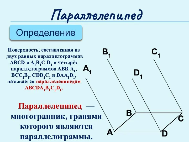 Параллелепипед Определение Поверхность, составленная из двух равных параллелограммов ABCD и A1B1C1D1