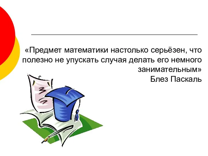 «Предмет математики настолько серьёзен, что полезно не упускать случая делать его немного занимательным» Блез Паскаль