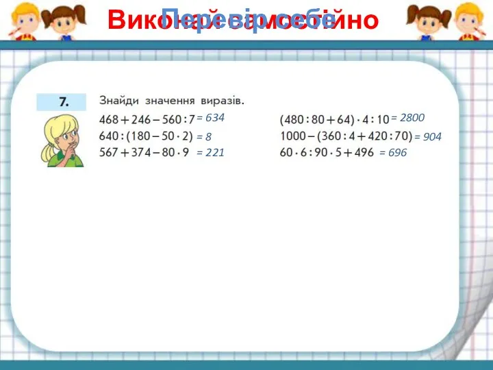 Виконай самостійно Перевір себе = 634 = 8 = 221 = 2800 = 904 = 696