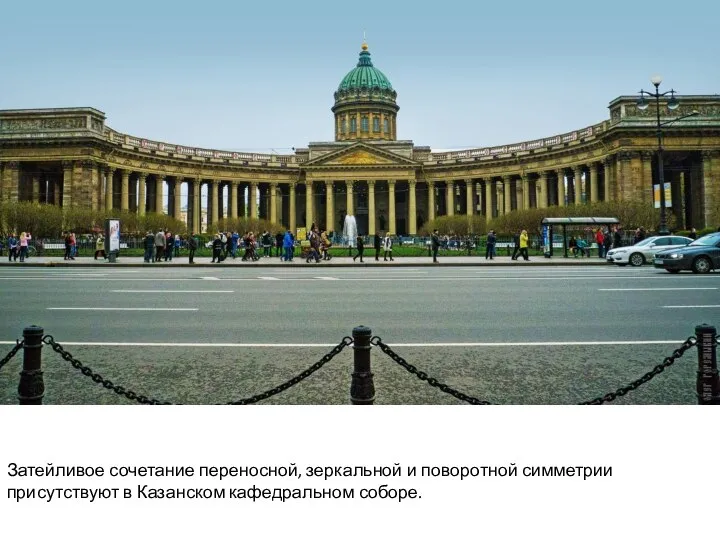 Затейливое сочетание переносной, зеркальной и поворотной симметрии присутствуют в Казанском кафедральном соборе.