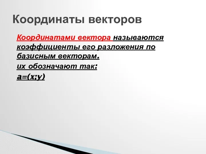 Координатами вектора называются коэффициенты его разложения по базисным векторам. их обозначают так: a=(x;y) Координаты векторов