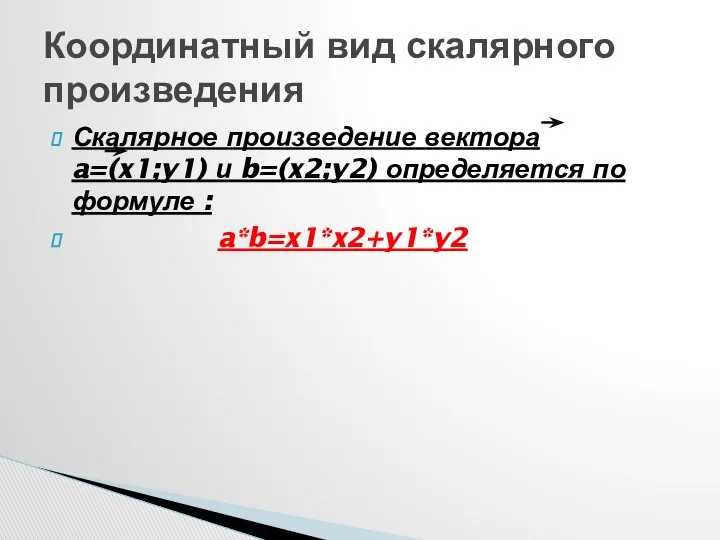 Скалярное произведение вектора a=(x1;y1) и b=(x2;y2) определяется по формуле : a*b=x1*x2+y1*y2 Координатный вид скалярного произведения