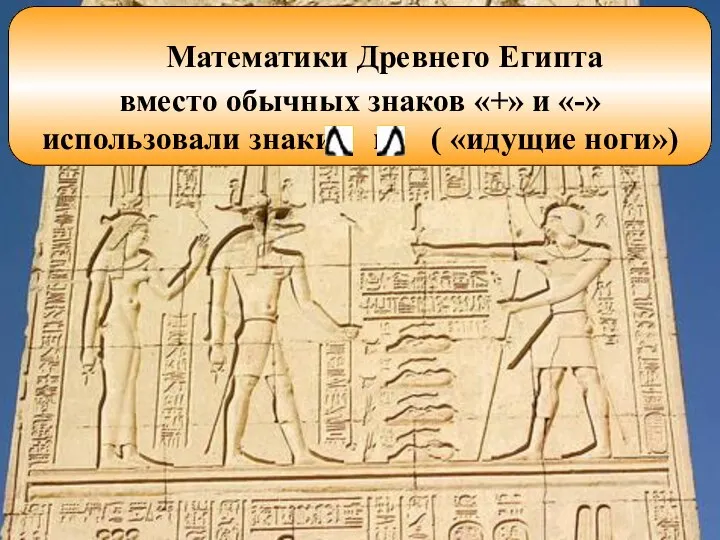 Математики Древнего Египта вместо обычных знаков «+» и «-» использовали знаки и ( «идущие ноги»)