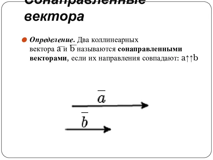 Сонаправленные вектора Определение. Два коллинеарных вектора a и b называются сонаправленными