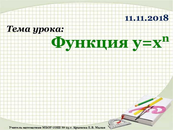 Тема урока: Функция y=xn Учитель математики МБОУ СОШ № 25 г. Крымска Е.В. Малая 11.11.2018