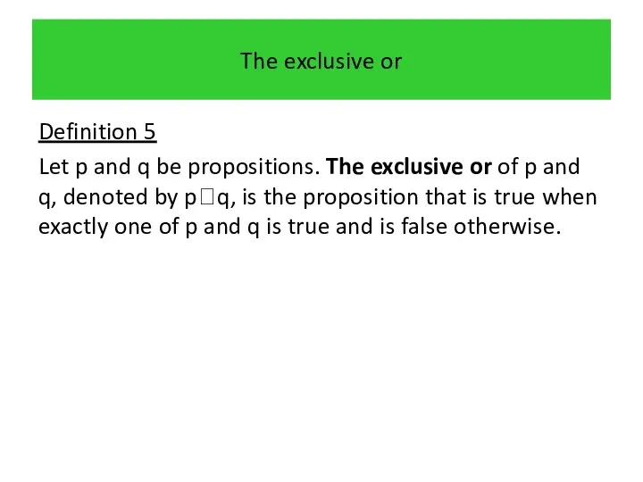 The exclusive or Definition 5 Let p and q be propositions.