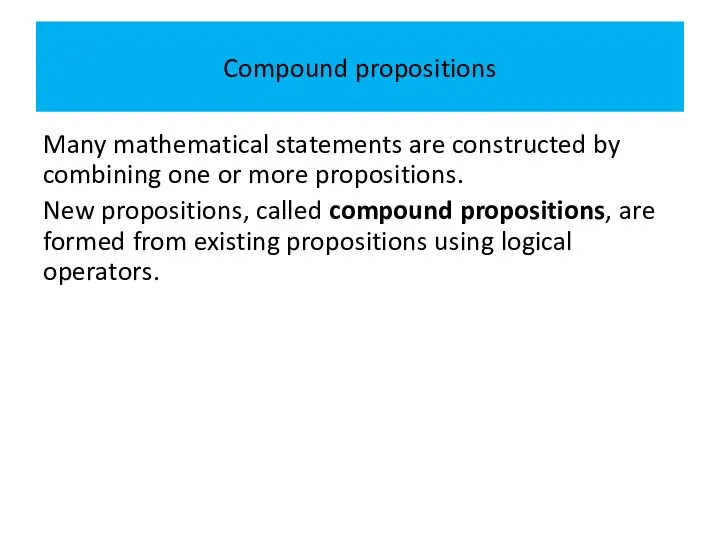 Compound propositions Many mathematical statements are constructed by combining one or