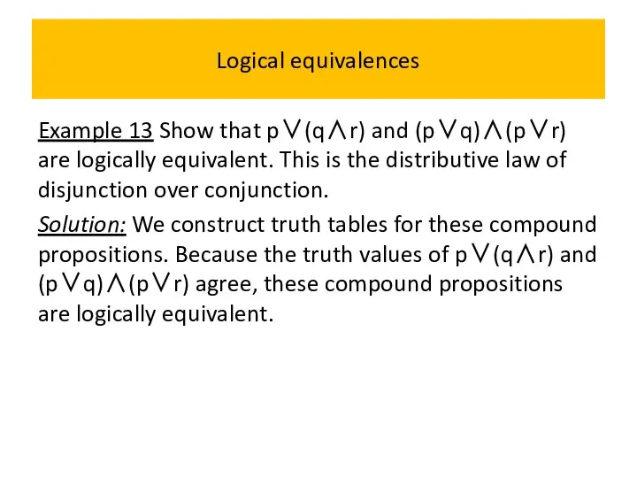 Logical equivalences Example 13 Show that p∨(q∧r) and (p∨q)∧(p∨r) are logically
