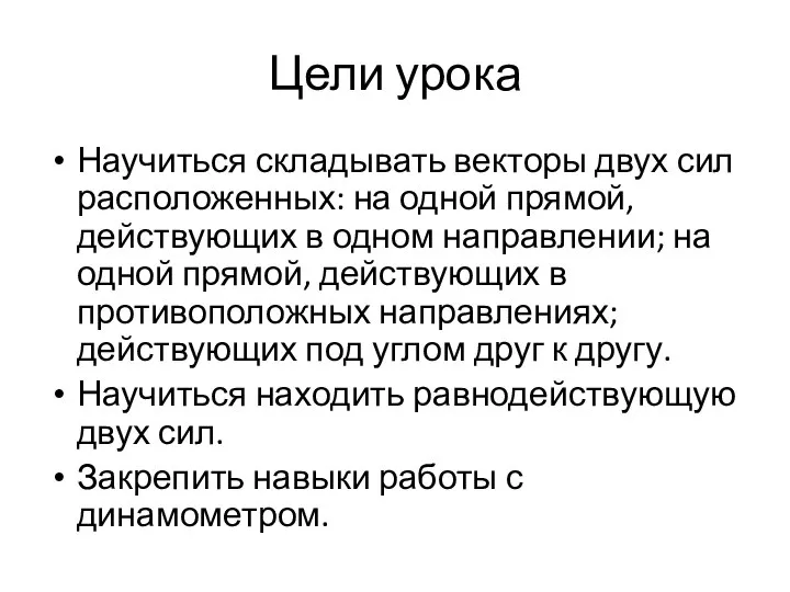 Цели урока Научиться складывать векторы двух сил расположенных: на одной прямой,