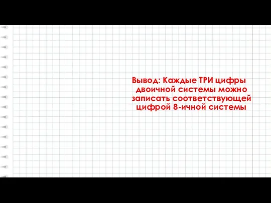 Вывод: Каждые ТРИ цифры двоичной системы можно записать соответствующей цифрой 8-ичной системы