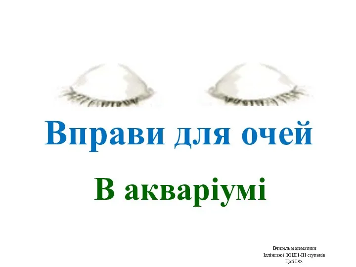 Вправи для очей В акваріумі Вчитель математики Іллінської ЗОШ І-ІІІ ступенів Цой І.Ф.