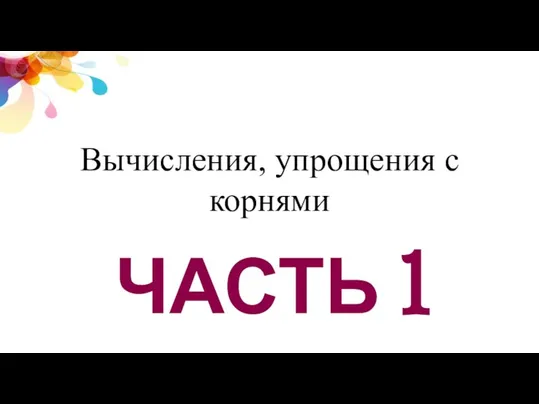 ЧАСТЬ 1 Вычисления, упрощения с корнями