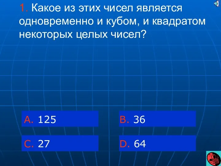 1. Какое из этих чисел является одновременно и кубом, и квадратом