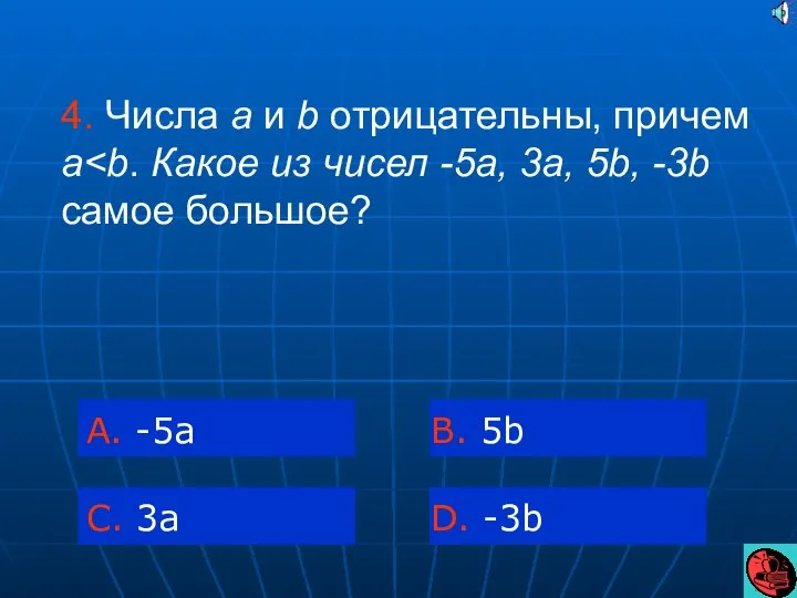 4. Числа a и b отрицательны, причем a A. -5a C. 3a B. 5b D. -3b