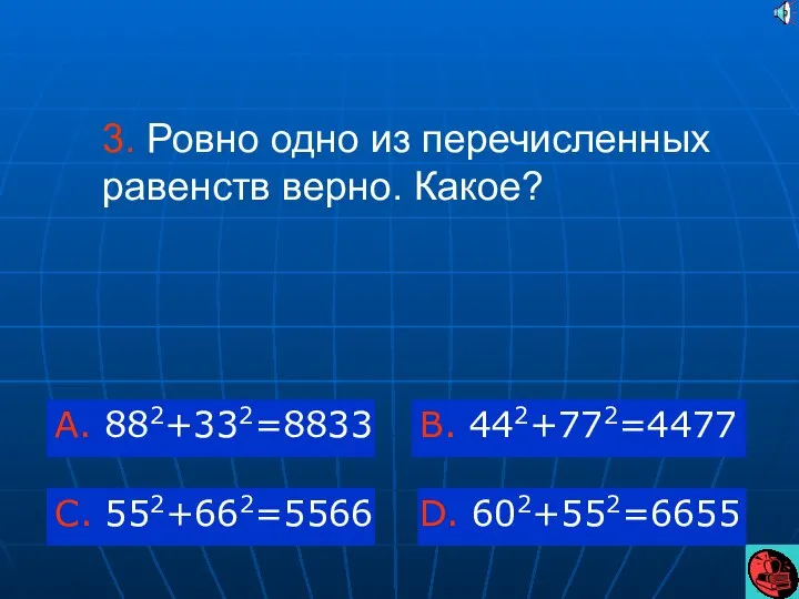 3. Ровно одно из перечисленных равенств верно. Какое? A. 882+332=8833 C. 552+662=5566 B. 442+772=4477 D. 602+552=6655