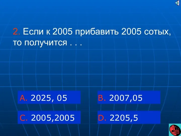 2. Если к 2005 прибавить 2005 сотых, то получится . .