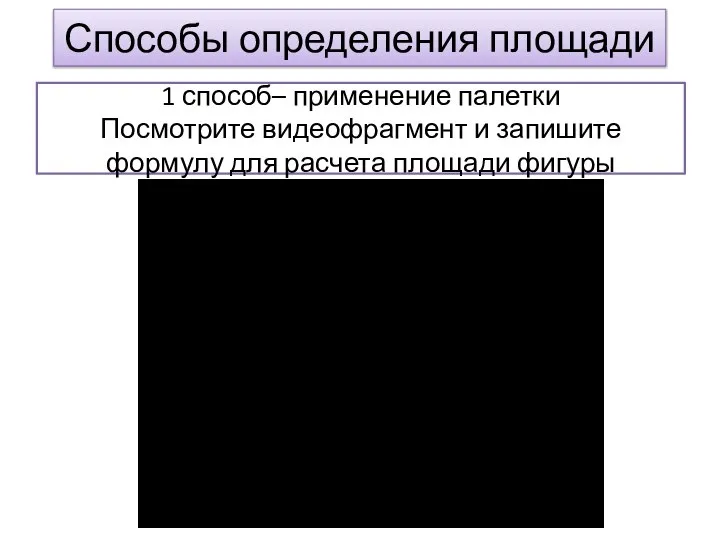 Способы определения площади 1 способ– применение палетки Посмотрите видеофрагмент и запишите формулу для расчета площади фигуры