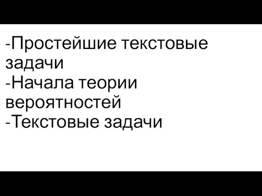 -Простейшие текстовые задачи -Начала теории вероятностей -Текстовые задачи