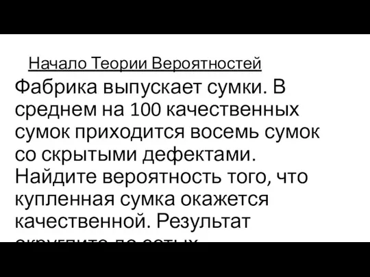 Начало Теории Вероятностей Фабрика выпускает сумки. В среднем на 100 качественных