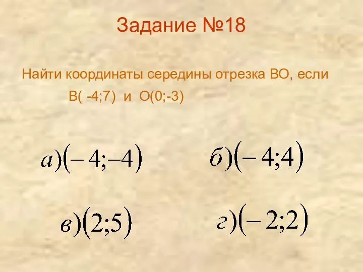 Задание №18 Найти координаты середины отрезка ВО, если В( -4;7) и О(0;-3)