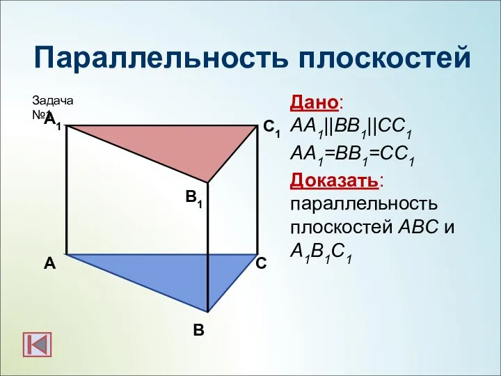 Параллельность плоскостей Дано: АА1||BB1||CC1 АА1=BB1=CC1 Доказать: параллельность плоскостей АBC и А1B1C1