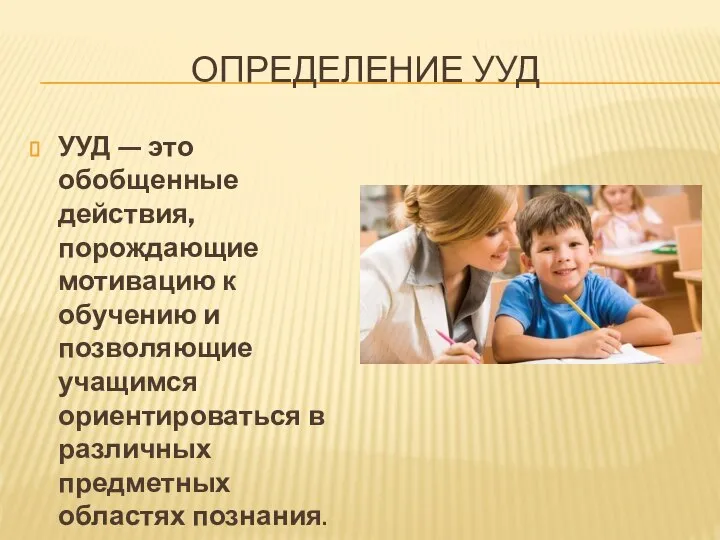 ОПРЕДЕЛЕНИЕ УУД УУД — это обобщенные действия, порождающие мотивацию к обучению