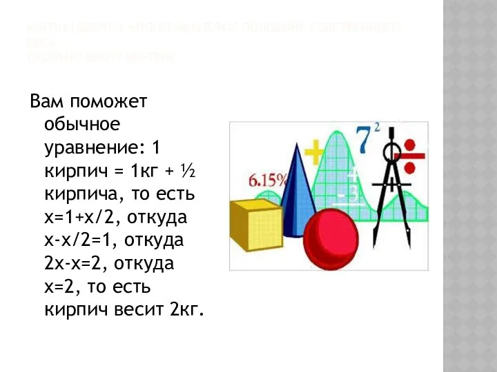 КИРПИЧ ВЕСИТ 1 КИЛОГРАММ ПЛЮС ПОЛОВИНУ СОБСТВЕННОГО ВЕСА. СКОЛЬКО ВЕСИТ КИРПИЧ?