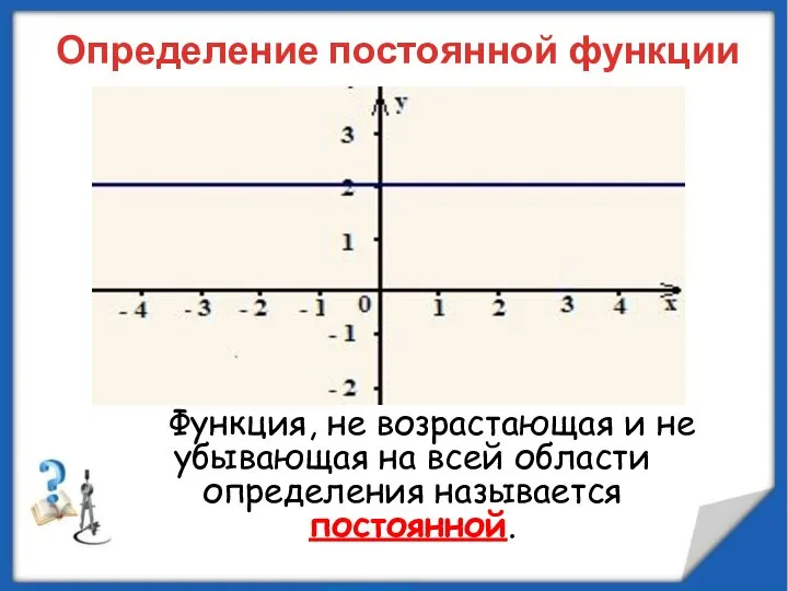 Определение постоянной функции Функция, не возрастающая и не убывающая на всей области определения называется постоянной.