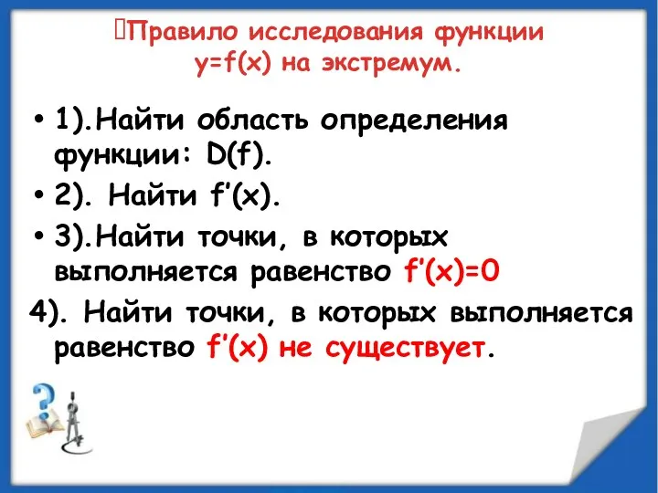 1).Найти область определения функции: D(f). 2). Найти f’(x). 3).Найти точки, в