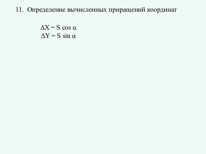 11. Определение вычисленных приращений координат ΔX = S cos α ΔY = S sin α
