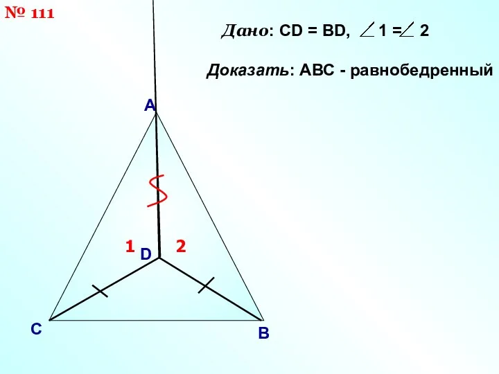 А С B Дано: CD = ВD, 1 = 2 Доказать: