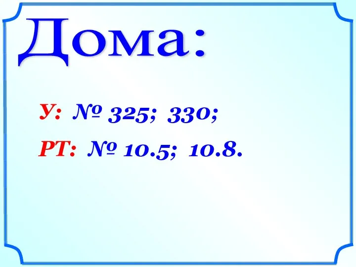 Дома: У: № 325; 330; РТ: № 10.5; 10.8.