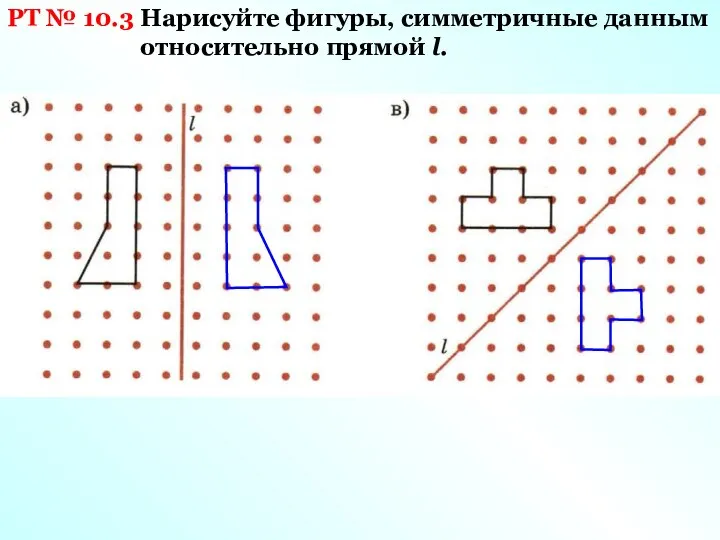 РТ № 10.3 Нарисуйте фигуры, симметричные данным относительно прямой l.