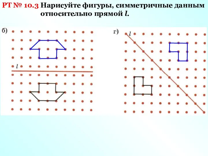 РТ № 10.3 Нарисуйте фигуры, симметричные данным относительно прямой l.