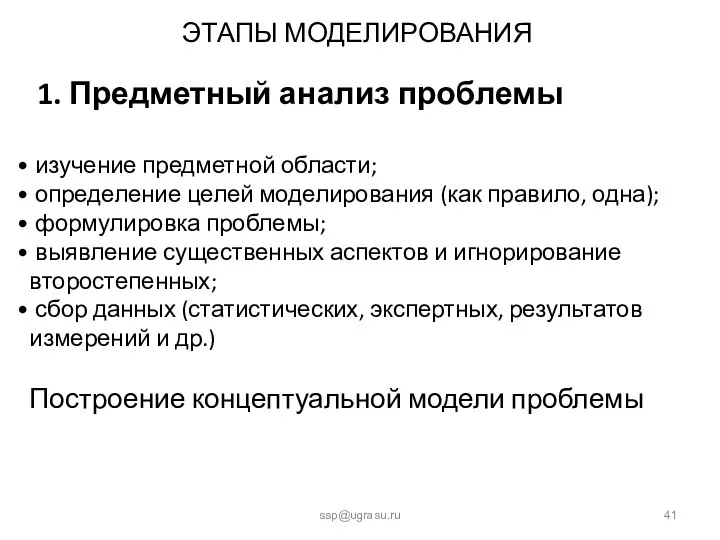 ЭТАПЫ МОДЕЛИРОВАНИЯ ssp@ugrasu.ru 1. Предметный анализ проблемы изучение предметной области; определение