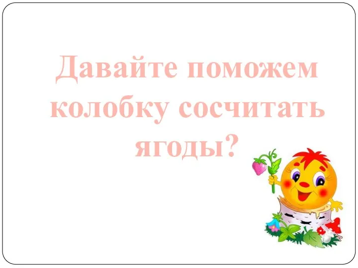 Давайте поможем колобку сосчитать ягоды?