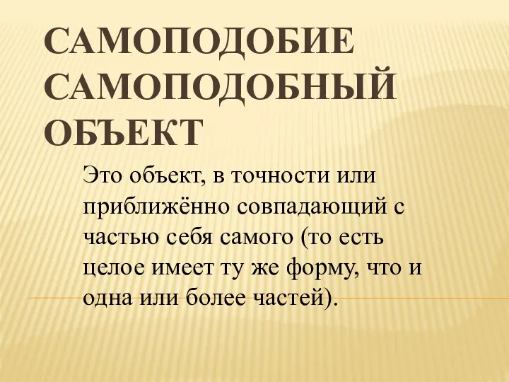 САМОПОДОБИЕ САМОПОДОБНЫЙ ОБЪЕКТ Это объект, в точности или приближённо совпадающий с