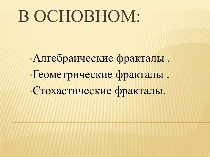 В ОСНОВНОМ: Алгебраические фракталы . Геометрические фракталы . Стохастические фракталы.