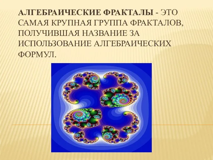 АЛГЕБРАИЧЕСКИЕ ФРАКТАЛЫ - ЭТО САМАЯ КРУПНАЯ ГРУППА ФРАКТАЛОВ, ПОЛУЧИВШАЯ НАЗВАНИЕ ЗА ИСПОЛЬЗОВАНИЕ АЛГЕБРАИЧЕСКИХ ФОРМУЛ.