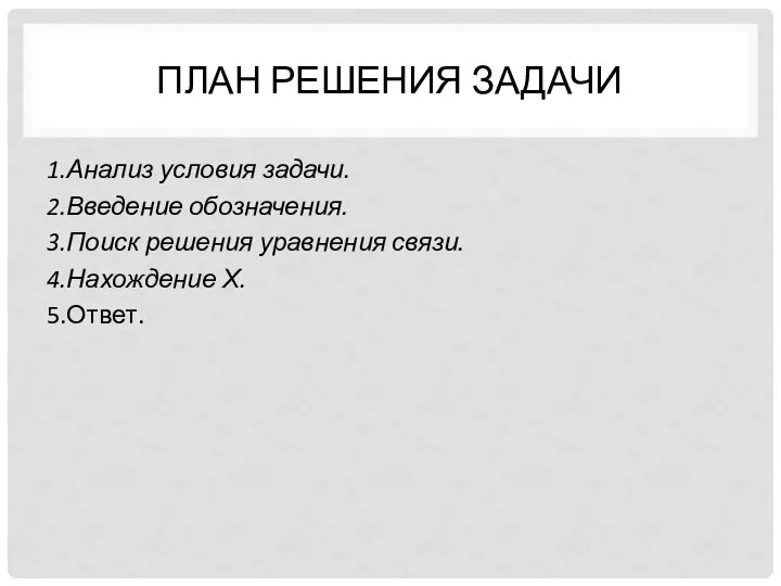 ПЛАН РЕШЕНИЯ ЗАДАЧИ 1.Анализ условия задачи. 2.Введение обозначения. 3.Поиск решения уравнения связи. 4.Нахождение Х. 5.Ответ.