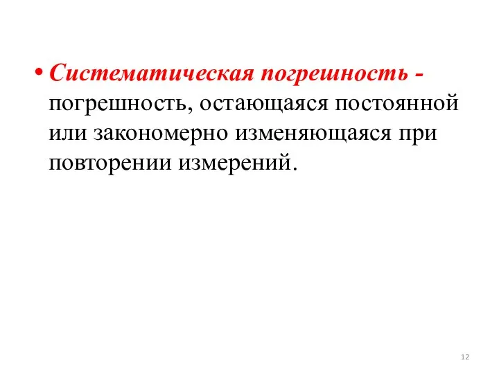 Систематическая погрешность - погрешность, остающаяся постоянной или закономерно изменяющаяся при повторении измерений.