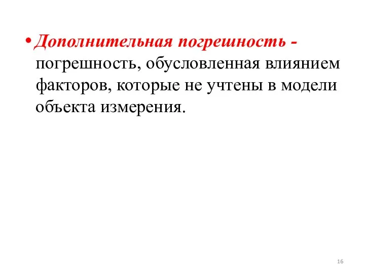 Дополнительная погрешность -погрешность, обусловленная влиянием факторов, которые не учтены в модели объекта измерения.