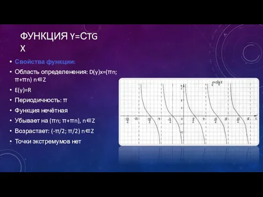 ФУНКЦИЯ Y=СTGX Свойства функции: Область определенения: D(y)x=(πn; π+πn) n∈Z E(y)=R Периодичность: