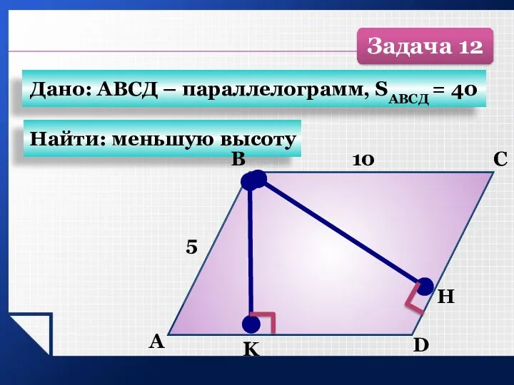 Найти: меньшую высоту Дано: АВСД – параллелограмм, SАВСД = 40 Задача