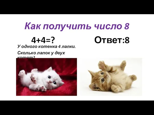 Как получить число 8 4+4=? Ответ:8 У одного котенка 4 лапки. Сколько лапок у двух котят?