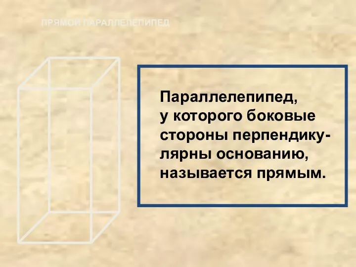 ПРЯМОЙ ПАРАЛЛЕЛЕПИПЕД Параллелепипед, у которого боковые стороны перпендику- лярны основанию, называется прямым.